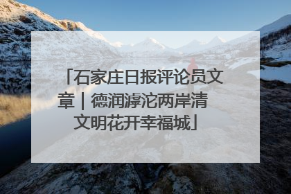 石家庄日报评论员文章｜德润滹沱两岸清 文明花开幸福城