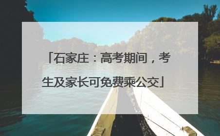 石家庄：高考期间，考生及家长可免费乘公交