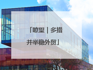 瞭望｜多措并举稳外贸