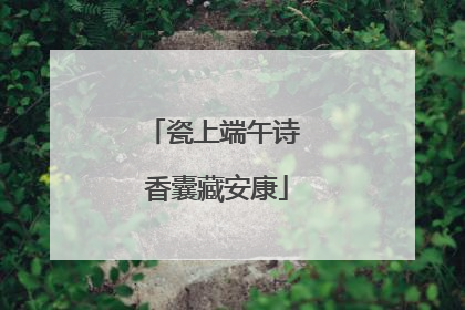 瓷上端午诗 香囊藏安康