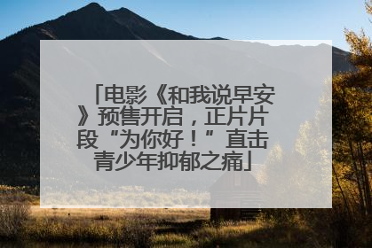 电影《和我说早安》预售开启，正片片段“为你好！”直击青少年抑郁之痛