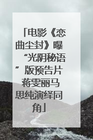 电影《恋曲尘封》曝“光阴秘语”版预告片 蒋雯丽马思纯演绎同角