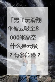 男子玩滑翔伞被云吸至8000米高空 什么是云吸？有多危险？