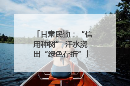 甘肃民勤：“信用种树” 汗水浇出“绿色存折”