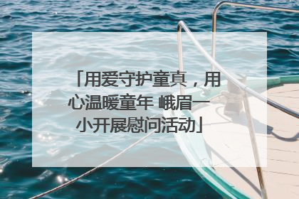 用爱守护童真，用心温暖童年 峨眉一小开展慰问活动