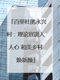 百里杜鹃永兴村：理论宣讲入人心 和美乡村焕新颜