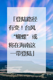 登陆路径有变！台风“蝴蝶”或将在海南这一带登陆