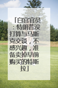 白宫官员：特朗普没打算与马斯克交谈，不感兴趣，准备卖掉早前购买的特斯拉