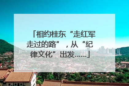 相约桂东“走红军走过的路”，从“纪律文化”出发……