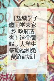 盐城学子邀同学来家乡 政府请客！这个暑假，大学生多项福利免费游盐城