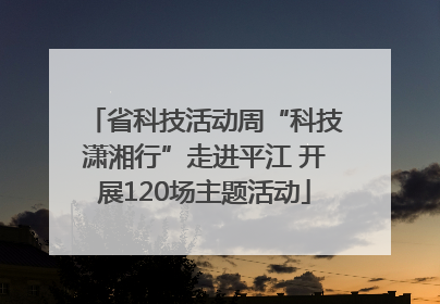 省科技活动周“科技潇湘行”走进平江 开展120场主题活动