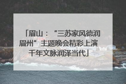 眉山：“三苏家风德润眉州”主题晚会精彩上演千年文脉润泽当代
