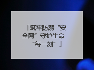 筑牢防溺“安全网”守护生命“每一刻”
