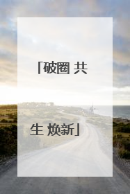 破圈 共生 焕新