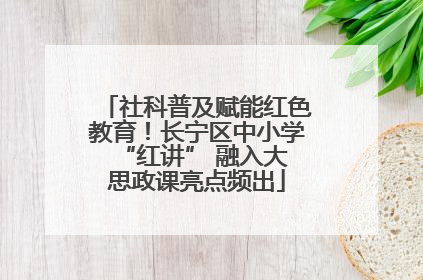 社科普及赋能红色教育！长宁区中小学 “红讲” 融入大思政课亮点频出