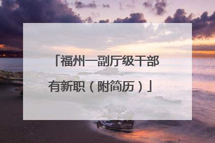福州一副厅级干部有新职（附简历）