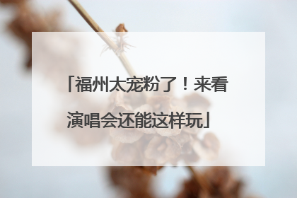 福州太宠粉了！来看演唱会还能这样玩
