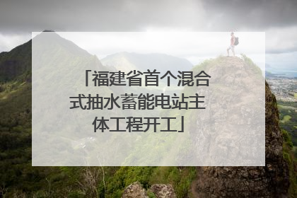 福建省首个混合式抽水蓄能电站主体工程开工