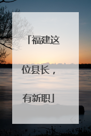 福建这位县长，有新职