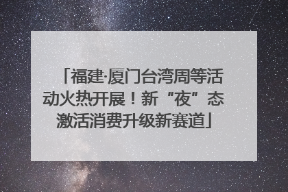 福建·厦门台湾周等活动火热开展！新“夜”态激活消费升级新赛道