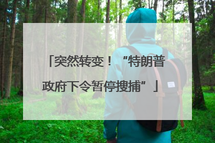 突然转变！“特朗普政府下令暂停搜捕”