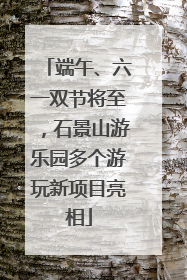 端午、六一双节将至，石景山游乐园多个游玩新项目亮相