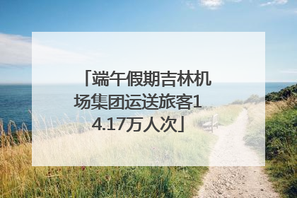 端午假期吉林机场集团运送旅客14.17万人次