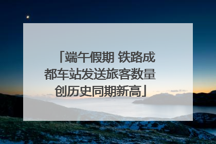 端午假期 铁路成都车站发送旅客数量创历史同期新高
