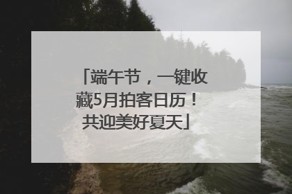 端午节，一键收藏5月拍客日历！共迎美好夏天