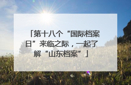 第十八个“国际档案日”来临之际，一起了解“山东档案”