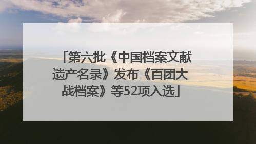 第六批《中国档案文献遗产名录》发布《百团大战档案》等52项入选