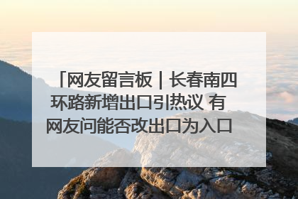 网友留言板｜长春南四环路新增出口引热议 有网友问能否改出口为入口？官方回应来了