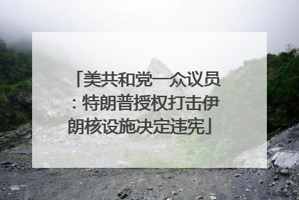美共和党一众议员：特朗普授权打击伊朗核设施决定违宪