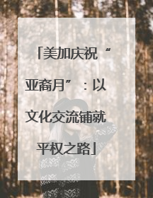 美加庆祝“亚裔月”：以文化交流铺就平权之路