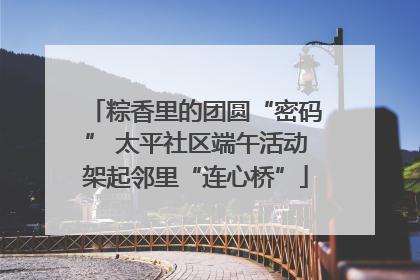 粽香里的团圆“密码” 太平社区端午活动架起邻里“连心桥”