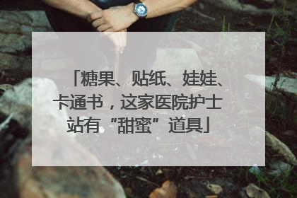 糖果、贴纸、娃娃、卡通书，这家医院护士站有“甜蜜”道具