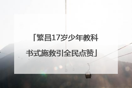 繁昌17岁少年教科书式施救引全民点赞