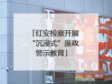 红安检察开展“沉浸式”廉政警示教育