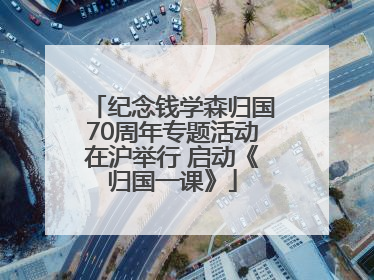纪念钱学森归国70周年专题活动在沪举行 启动《归国一课》