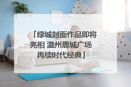 绿城封面作品即将亮相 温州鹿城广场再续时代经典