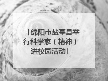 绵阳市盐亭县举行科学家（精神）进校园活动