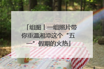 组图丨一组照片带你重温湘潭这个“五一”假期的火热