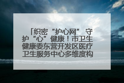 织密“护心网” 守护“心”健康！市卫生健康委东营开发区医疗卫生服务中心多维度构筑心理健康服务体系