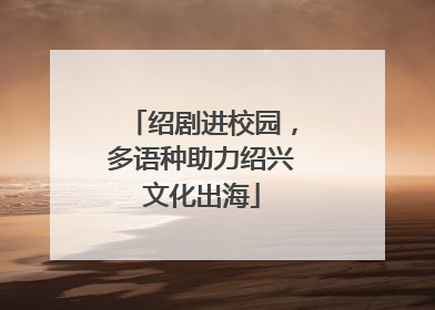 绍剧进校园，多语种助力绍兴文化出海