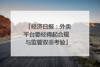经济日报：外卖平台要经得起合规与监管双重考验