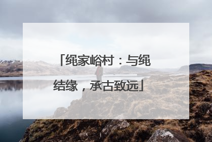 绳家峪村：与绳结缘，承古致远