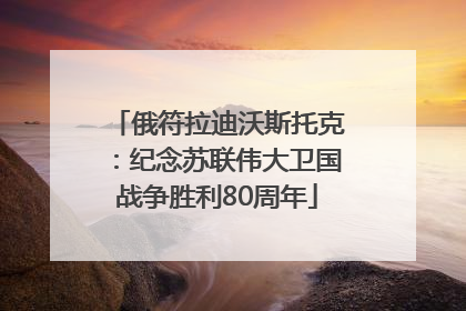 俄符拉迪沃斯托克：纪念苏联伟大卫国战争胜利80周年