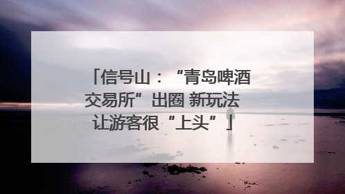 信号山：“青岛啤酒交易所”出圈 新玩法让游客很“上头”