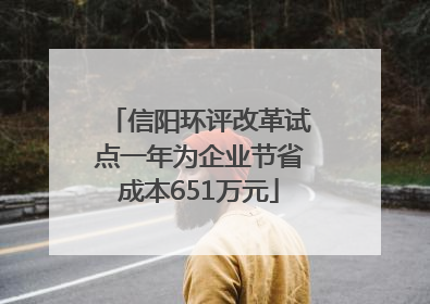 信阳环评改革试点一年为企业节省成本651万元