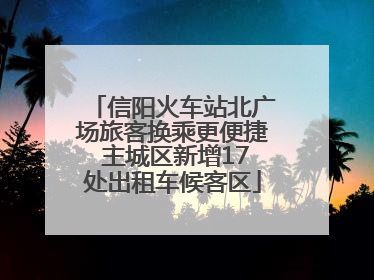 信阳火车站北广场旅客换乘更便捷 主城区新增17处出租车候客区